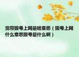 宽带拨号上网是啥意思（拨号上网什么意思拨号是什么啊）