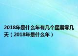 2018年是什么年有几个星期零几天（2018年是什么年）
