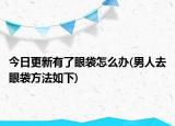 今日更新有了眼袋怎么办(男人去眼袋方法如下)