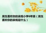 男生喜欢你的表现小学6年级（男生喜欢你的表现是什么）