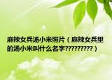 麻辣女兵汤小米照片（麻辣女兵里的汤小米叫什么名字?????????）