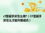 cf圣诞手斧怎么领?（CF圣诞手斧怎么才能许愿成功）