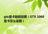 gtx显卡如何设置（GTX 1060显卡怎么设置）