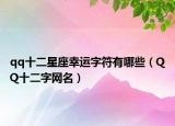 qq十二星座幸运字符有哪些（QQ十二字网名）