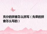 充分的拼音怎么拼写（先荣的拼音怎么写的）