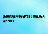 改版机和行货的区别（具体给大家介绍）