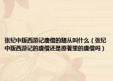 张纪中版西游记唐僧的随从叫什么（张纪中版西游记的唐僧还是原著里的唐僧吗）