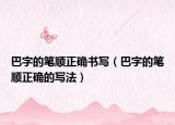 巴字的笔顺正确书写（巴字的笔顺正确的写法）