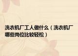 洗衣机厂工人做什么（洗衣机厂哪些岗位比较轻松）