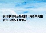 英语单词尾音是弱的（英语单词如在什么情况下发弱音）