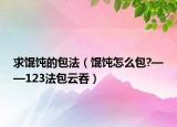 求馄饨的包法（馄饨怎么包?——123法包云吞）