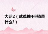 大话2（武尊神4坐骑是什么?）