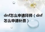dnf怎么申请拜师（dnf怎么申请补票）