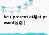 be（present at与at present区别）