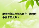 玩魔兽争霸卡顿怎么办（玩魔兽争霸卡怎么办）