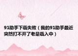 91助手下载失败（我的91助手最近突然打不开了老是载入中）