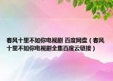 春风十里不如你电视剧 百度网盘（春风十里不如你电视剧全集百度云链接）