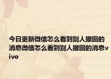 今日更新微信怎么看到别人撤回的消息微信怎么看到别人撤回的消息vivo