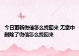 今日更新微信怎么找回来 无意中删除了微信怎么找回来