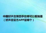 中国好声音第四季在哪可以看独播（好声音官方APP是哪个）