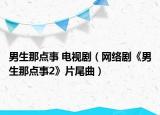 男生那点事 电视剧（网络剧《男生那点事2》片尾曲）