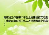 南京找工作在哪个平台上找比较真实可靠（我要在南京找工作人才招聘网哪个可靠）