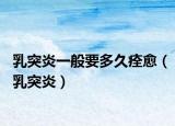 乳突炎一般要多久痊愈（乳突炎）