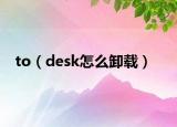 to（desk怎么卸载）