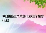 今日更新三个风念什么(三个泉念什么)