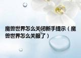 魔兽世界怎么关闭新手提示（魔兽世界怎么关服了）