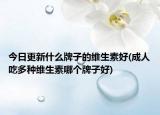 今日更新什么牌子的维生素好(成人吃多种维生素哪个牌子好)