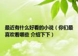 最近有什么好看的小说（你们最喜欢看哪些 介绍下下）