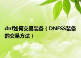 dnf如何交易装备（DNFSS装备的交易方法）