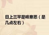 日上三竿是啥意思（是几点左右）