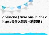 onemone（time one m one chance是什么意思 出自哪里）