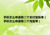 手机怎么申请第二个支付宝账号（手机怎么申请第二个淘宝号）