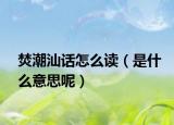 焚潮汕话怎么读（是什么意思呢）