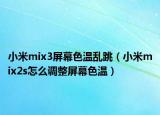 小米mix3屏幕色温乱跳（小米mix2s怎么调整屏幕色温）