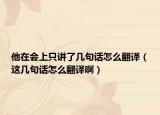 他在会上只讲了几句话怎么翻译（这几句话怎么翻译啊）