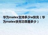 华为matex支持多少w快充（华为matex快充功率是多少）