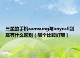 三星的手机samsung与anycall到底有什么区别（哪个比较好呢）