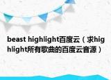 beast highlight百度云（求highlight所有歌曲的百度云音源）