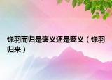 铩羽而归是褒义还是贬义（铩羽归来）