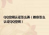 QQ空间认证怎么弄（教你怎么认证QQ空间）