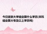 今日更新大学结业算什么学历(本科结业算大专及以上学历吗)