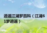 逍遥江湖梦百科（江湖61梦逍遥）
