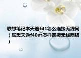 联想笔记本天逸f41怎么连接无线网（联想天逸f40m怎样连接无线网络）