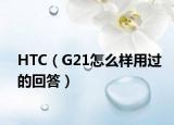 HTC（G21怎么样用过的回答）