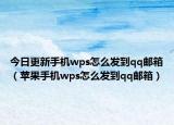 今日更新手机wps怎么发到qq邮箱（苹果手机wps怎么发到qq邮箱）
