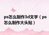ps怎么制作3d文字（ps怎么制作大头贴）